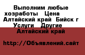 Выполним любые хозработы › Цена ­ 200 - Алтайский край, Бийск г. Услуги » Другие   . Алтайский край